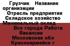 Грузчик › Название организации ­ Fusion Service › Отрасль предприятия ­ Складское хозяйство › Минимальный оклад ­ 17 600 - Все города Работа » Вакансии   . Московская обл.,Красноармейск г.